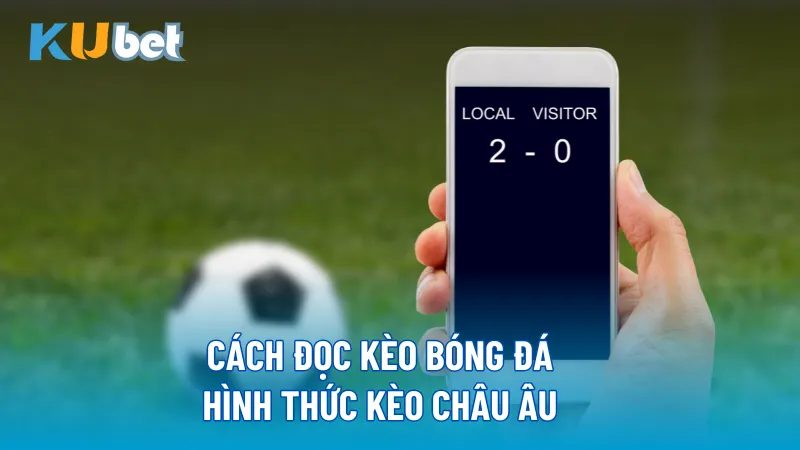 Cách đọc kèo bóng đá hình thức kèo châu Âu