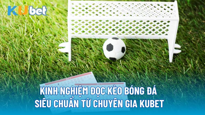 Kinh nghiệm đọc kèo bóng đá siêu chuẩn từ chuyên gia Kubet